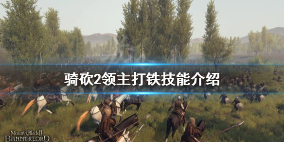 骑马与砍杀2打铁技能好用吗（骑马与砍杀2打铁技能好用吗知乎）