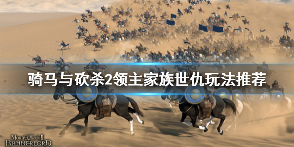 骑马与砍杀2家族世仇怎么玩 骑马与砍杀2家族势力有什么用