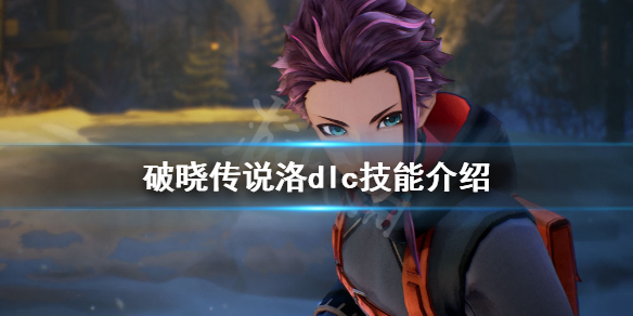 破晓传说dlc技能洛有什么（破晓传说洛技能盘解锁不了）