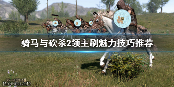 骑马与砍杀2怎么刷魅力 骑马与砍杀2 刷魅力