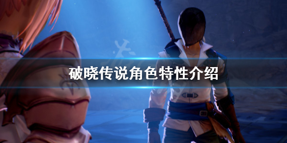 破晓传说角色特性是什么 破晓传说 角色特性