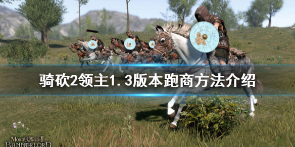 骑马与砍杀21.3版本怎么跑商 骑马与砍杀如何跑商