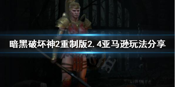 暗黑破坏神2重制版长枪亚马逊崛起（暗黑破坏神2亚马逊长矛）