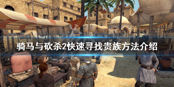 骑马与砍杀2怎么快速寻找10位贵族（骑马与砍杀2十个贵族找不到）