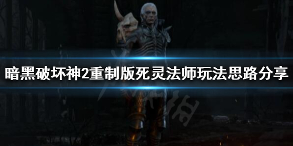 暗黑破坏神2重制版死灵法师怎么玩（暗黑破坏神2中死灵法师攻略）