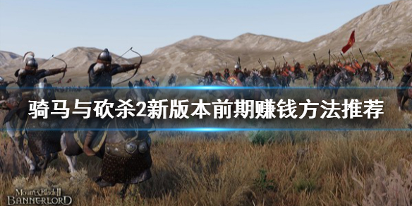 骑马与砍杀2新版本前期赚钱方法（骑马与砍杀2前期快速赚钱）