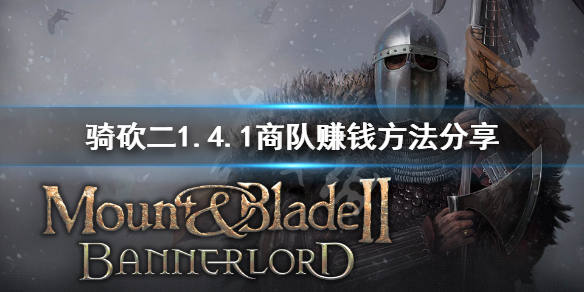 骑马与砍杀21.4.1商队怎么赚钱（骑马与砍杀商队总是被劫）