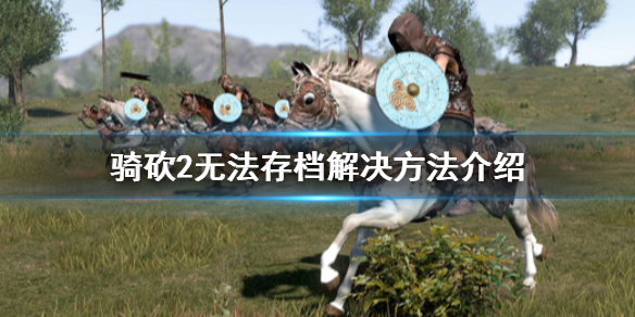 骑马与砍杀2无法存档怎么办（骑马砍杀2无法保存存档）