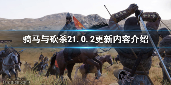 骑马与砍杀21.0.2更新内容介绍 骑马与砍杀21.52更新内容
