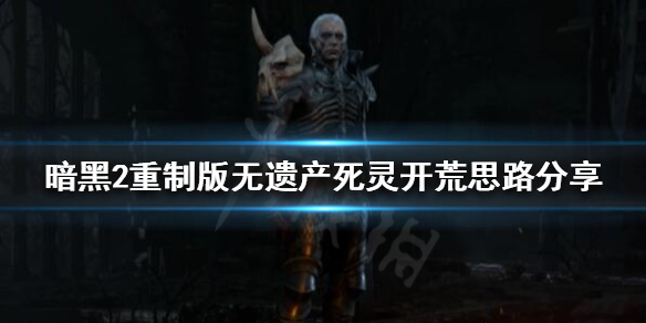 暗黑破坏神2重制版死灵法师如何开荒 暗黑破坏神2重制版死灵法师如何开荒装备