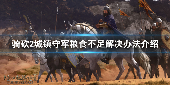 骑马与砍杀2守军粮食不足怎么办（骑马与砍杀2驻军粮食不足）