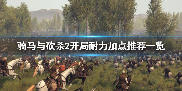 骑马与砍杀2开局耐力如何加点 骑马与砍杀2最佳加点