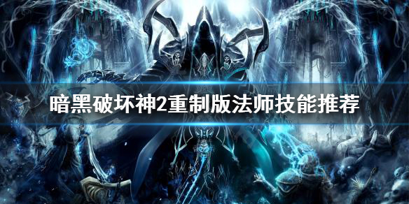 暗黑破坏神2重制版法师技能选什么（暗黑破坏神2重制版法师技能选什么最好）