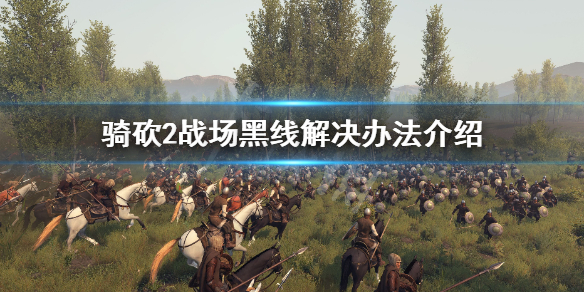 骑马与砍杀2战场黑线怎么解决 骑马与砍杀2战斗