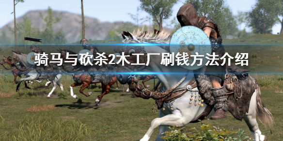 骑马与砍杀2木工厂如何刷钱 骑砍2木工厂不赚钱