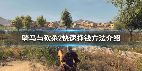 骑马与砍杀2怎么快速挣钱（骑马与砍杀2怎样赚钱快）