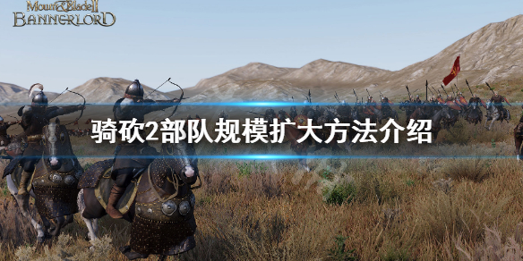 骑马与砍杀2怎么扩大部队规模 骑马与砍杀2加什么能扩大队伍规模
