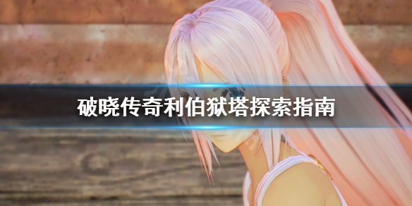 破晓传说利伯狱塔怎么探索 破晓传说利伯狱塔密室的钥匙