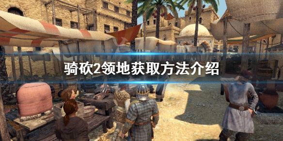 骑马与砍杀2领地怎么获得 骑马与砍杀2领地分配