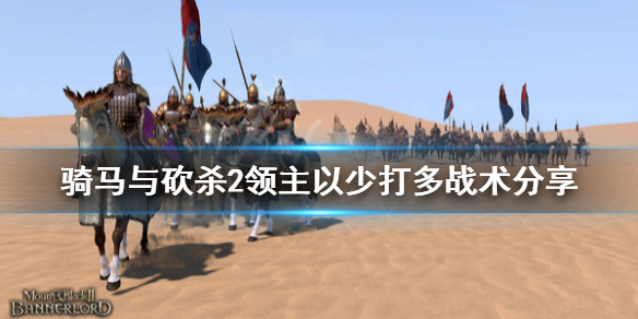 骑马与砍杀2怎么以少打多 骑马与砍杀2打仗的时候如何以少胜多