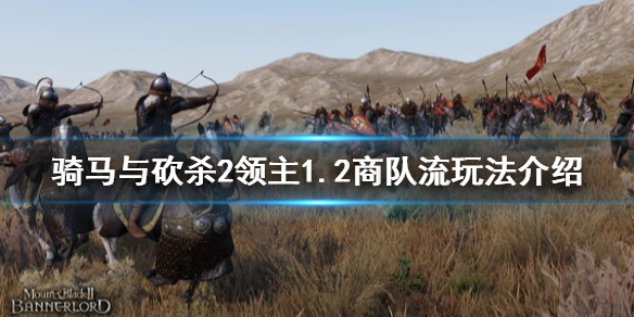 骑马与砍杀21.2商队流怎么玩（骑马与砍杀2商队规模只有30）