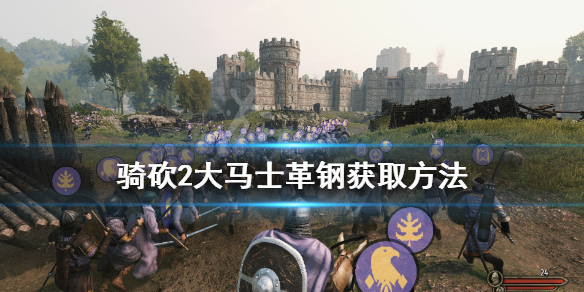 骑马与砍杀2精炼钢怎么获得 骑马与砍杀2精炼钢武器哪里买