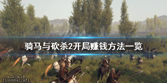 骑马与砍杀2开局怎么赚钱 骑马与砍杀2开局技巧