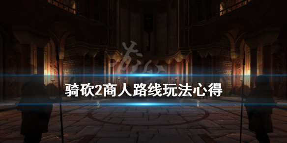 骑马与砍杀2商人开局路线怎么选（骑马与砍杀2商路推荐）