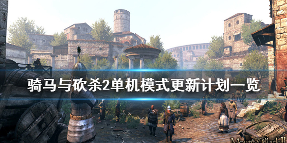 骑马与砍杀2单机模式更新计划一览 2021骑马与砍杀2还在更新吗
