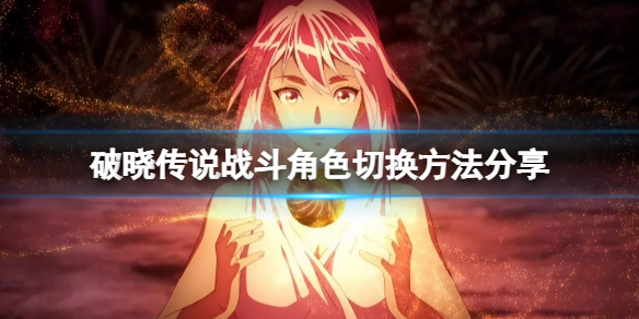 破晓传说怎么切换战斗角色 破晓传说怎么切换战斗角色技能