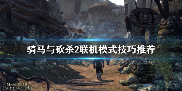 骑马与砍杀2联机模式技巧 骑马与砍杀2联机模式技巧推荐