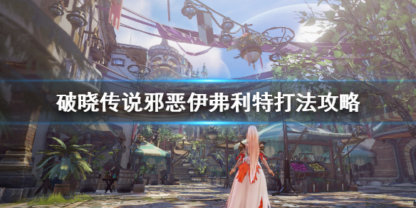 破晓传说邪恶伊弗利特怎么打 破晓传说 邪恶伊弗