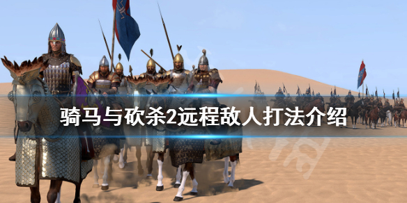 骑马与砍杀2远程敌人怎么刷 骑砍二最强远程