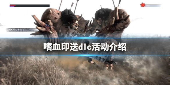 嗜血印送dlc活动怎么参加 嗜血印dlc哪些刷不出来