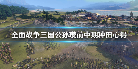 全战三国公孙瓒开局怎么种田 全战三国公孙瓒开局思路