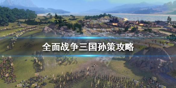 全战三国孙策开局怎么玩（全战三国孙策开局怎么玩的）