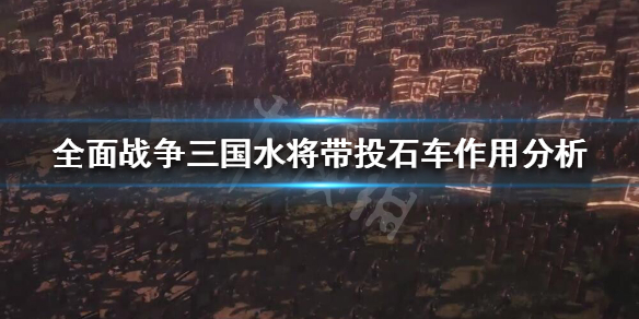 全战三国水将带不带投石车 全战三国水系武将