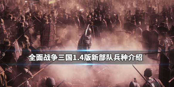 全面战争三国1.4版新部队兵种介绍 三国全面战争1.7兵种排名