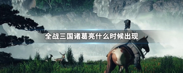 全战三国诸葛亮什么时候出现（全战三国诸葛亮出山时间）