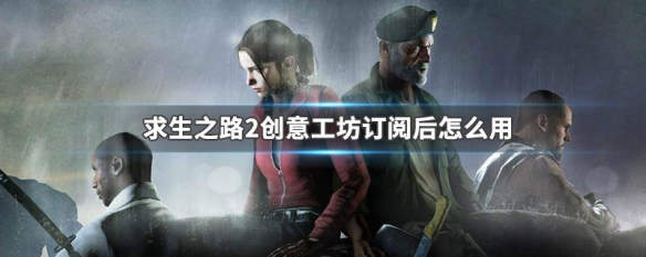 求生之路2创意工坊订阅后怎么用（求生之路2创意工坊订阅后怎么用视频）