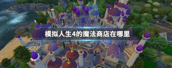 模拟人生4的魔法商店在哪里 模拟人生4 魔法商店