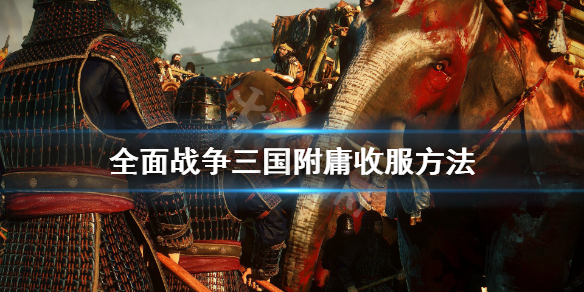 全面战争三国附庸怎么收（全面战争三国附庸怎么收兵）