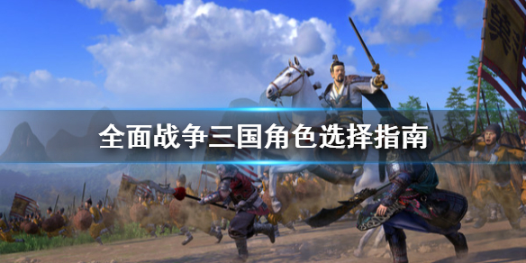 全面战争三国角色怎么选 全面战争三国角色怎么选武将