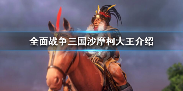 全面战争三国沙摩柯大王怎么样 全战三国沙摩柯单挑无敌