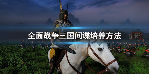 全面战争三国间谍怎么培养（全面战争三国间谍怎么策反）
