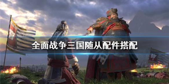 全面战争三国随从怎么装配