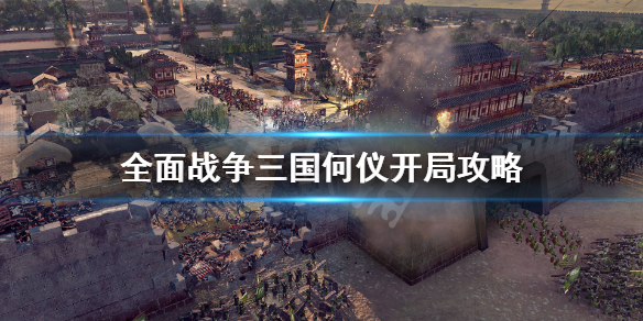 全面战争三国何仪开局思路是什么 全面战争三国何仪怎么玩