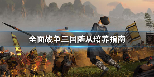 全面战争三国随从怎么培养 全面战争三国随机武将