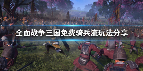全面战争三国免费骑兵流怎么玩