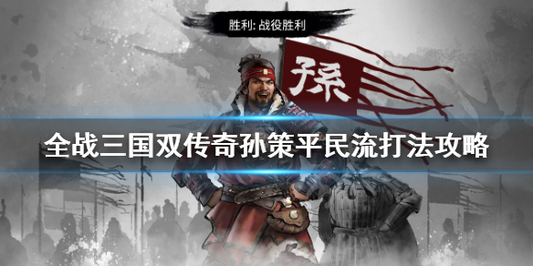 全战三国双传奇孙策平民流打法攻略 全战三国孙策开局思路